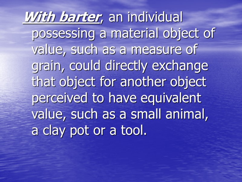 With barter, an individual possessing a material object of value, such as a measure